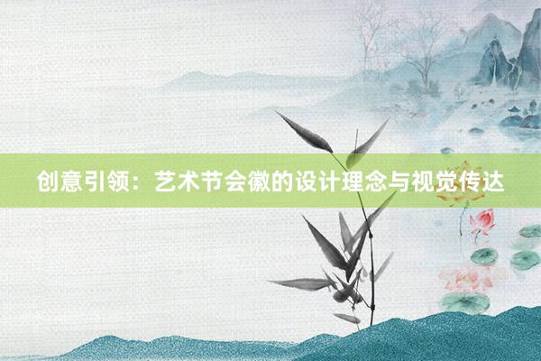 创意引领：艺术节会徽的设计理念与视觉传达